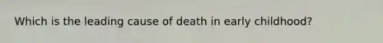 Which is the leading cause of death in early childhood?