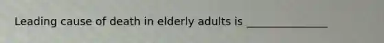 Leading cause of death in elderly adults is _______________