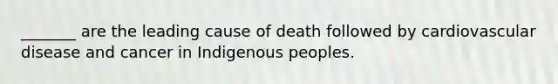 _______ are the leading cause of death followed by cardiovascular disease and cancer in Indigenous peoples.