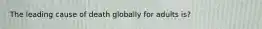 The leading cause of death globally for adults is?