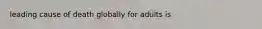 leading cause of death globally for adults is