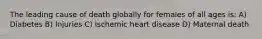 The leading cause of death globally for females of all ages is: A) Diabetes B) Injuries C) Ischemic heart disease D) Maternal death