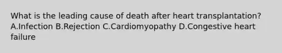 What is the leading cause of death after heart transplantation? A.Infection B.Rejection C.Cardiomyopathy D.Congestive heart failure