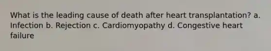 What is the leading cause of death after heart transplantation? a. Infection b. Rejection c. Cardiomyopathy d. Congestive heart failure