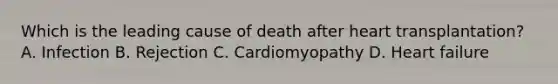 Which is the leading cause of death after heart transplantation? A. Infection B. Rejection C. Cardiomyopathy D. Heart failure