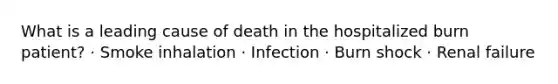 What is a leading cause of death in the hospitalized burn patient? · Smoke inhalation · Infection · Burn shock · Renal failure