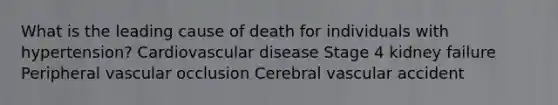 What is the leading cause of death for individuals with hypertension? Cardiovascular disease Stage 4 kidney failure Peripheral vascular occlusion Cerebral vascular accident