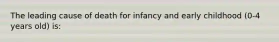 The leading cause of death for infancy and early childhood (0-4 years old) is: