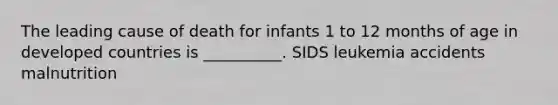 The leading cause of death for infants 1 to 12 months of age in developed countries is __________. SIDS leukemia accidents malnutrition