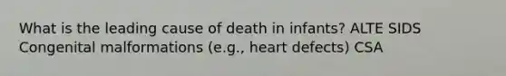 What is the leading cause of death in infants? ALTE SIDS Congenital malformations (e.g., heart defects) CSA