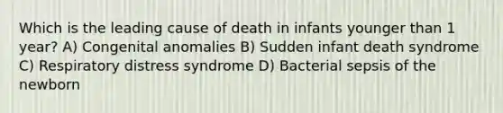 Which is the leading cause of death in infants younger than 1 year? A) Congenital anomalies B) Sudden infant death syndrome C) Respiratory distress syndrome D) Bacterial sepsis of the newborn