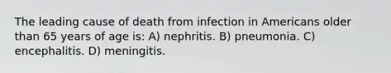 The leading cause of death from infection in Americans older than 65 years of age is: A) nephritis. B) pneumonia. C) encephalitis. D) meningitis.