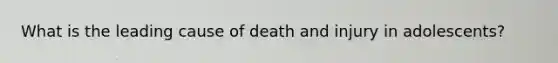 What is the leading cause of death and injury in adolescents?