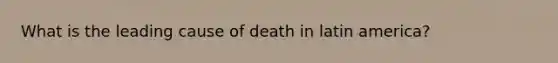 What is the leading cause of death in latin america?