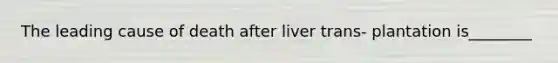 The leading cause of death after liver trans- plantation is________