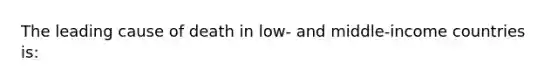 The leading cause of death in low- and middle-income countries is: