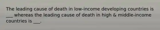 The leading cause of death in low-income developing countries is ___ whereas the leading cause of death in high & middle-income countries is ___.