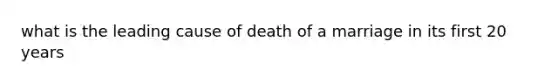 what is the leading cause of death of a marriage in its first 20 years