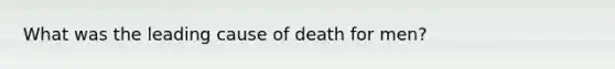 What was the leading cause of death for men?