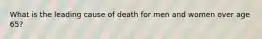 What is the leading cause of death for men and women over age 65?