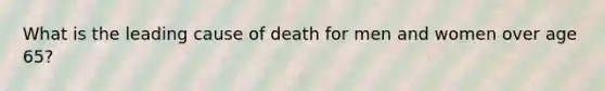 What is the leading cause of death for men and women over age 65?