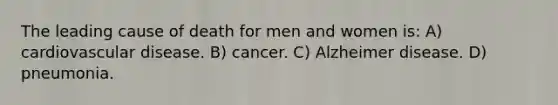 The leading cause of death for men and women is: A) cardiovascular disease. B) cancer. C) Alzheimer disease. D) pneumonia.