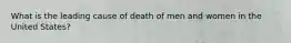 What is the leading cause of death of men and women in the United States?