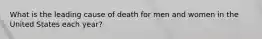 What is the leading cause of death for men and women in the United States each year?