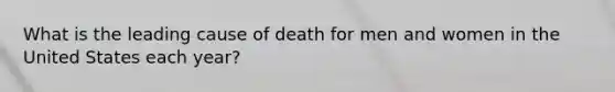 What is the leading cause of death for men and women in the United States each year?