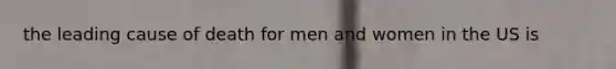 the leading cause of death for men and women in the US is