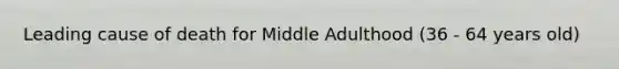 Leading cause of death for Middle Adulthood (36 - 64 years old)