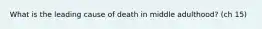 What is the leading cause of death in middle adulthood? (ch 15)