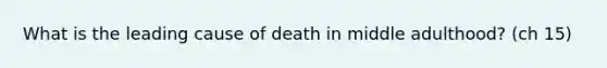 What is the leading cause of death in middle adulthood? (ch 15)