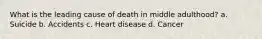 What is the leading cause of death in middle adulthood? a. Suicide b. Accidents c. Heart disease d. Cancer