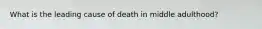 What is the leading cause of death in middle adulthood?