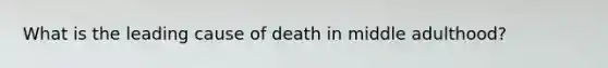 What is the leading cause of death in middle adulthood?