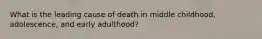 What is the leading cause of death in middle childhood, adolescence, and early adulthood?