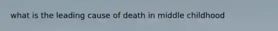 what is the leading cause of death in middle childhood