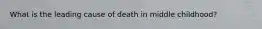 What is the leading cause of death in middle childhood?