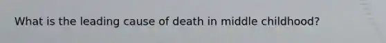 What is the leading cause of death in middle childhood?