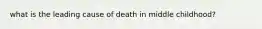 what is the leading cause of death in middle childhood?