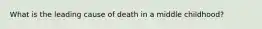 What is the leading cause of death in a middle childhood?