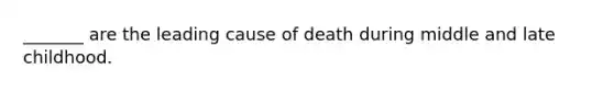 _______ are the leading cause of death during middle and late childhood.