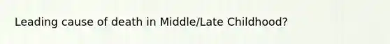 Leading cause of death in Middle/Late Childhood?