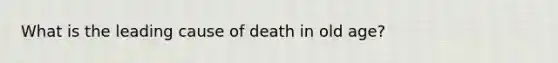 What is the leading cause of death in old age?