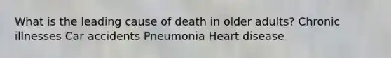 What is the leading cause of death in older adults? Chronic illnesses Car accidents Pneumonia Heart disease