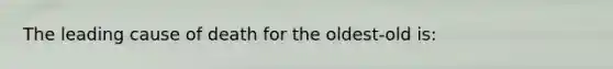 The leading cause of death for the oldest-old is: