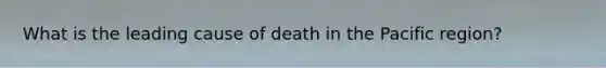 What is the leading cause of death in the Pacific region?