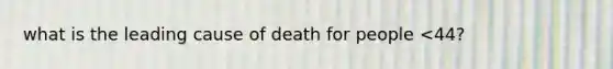 what is the leading cause of death for people <44?