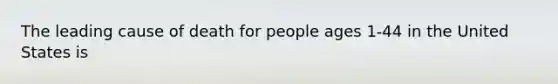 The leading cause of death for people ages 1-44 in the United States is